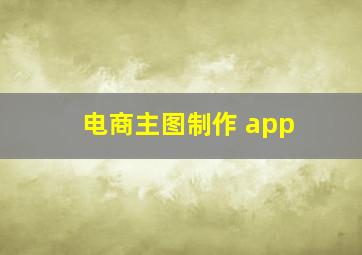 电商主图制作 app